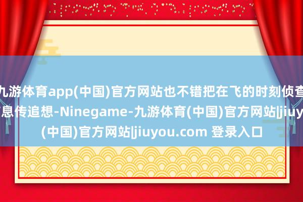 九游体育app(中国)官方网站也不错把在飞的时刻侦查到的遑急标的的信息传追想-Ninegame-九游体育(中国)官方网站|jiuyou.com 登录入口