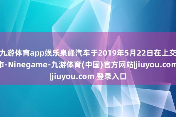 九游体育app娱乐泉峰汽车于2019年5月22日在上交所主板上市-Ninegame-九游体育(中国)官方网站|jiuyou.com 登录入口